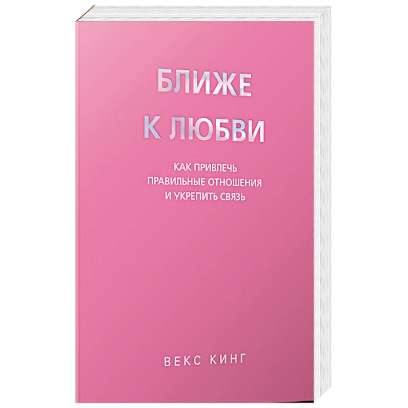 Ближе к любви: Как привлечь правильные отношения и укрепить связь