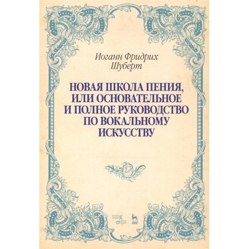 Новая школа пения, или Основательное и полное руководство по вокальному искусству. Учебное пособие