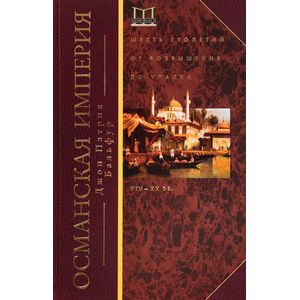 Османская империя. Шесть столетий от возвышения до упадка. XIX-XX вв.