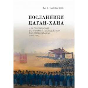 Посланники Цаган-хана. Н. М. Пржевальский, его ученики и последователи в Центральной Азии