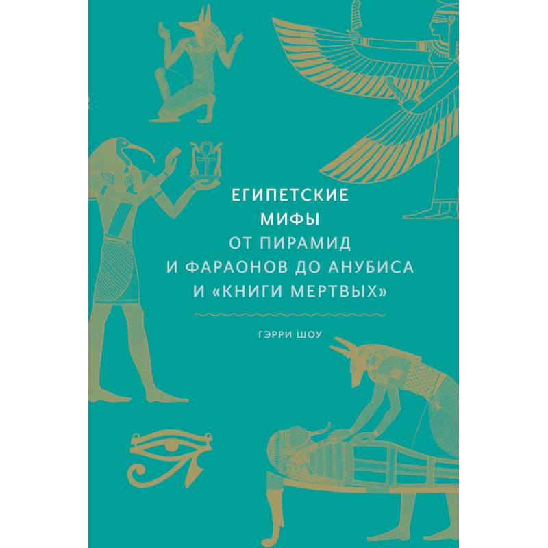 Египетские мифы. От пирамид и фараонов до Анубиса и 'Книги мертвых' Египетские мифы. От пирамид и фараонов до Анубиса и 'Книги мертвых'