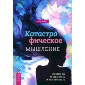 Катастрофическое мышление. Почему вы тревожитесь и как перестать