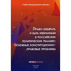 Право избирать и быть избранным в российских политических реалиях: основные конституционно-правовые проблемы. Учебно-методический комплекс