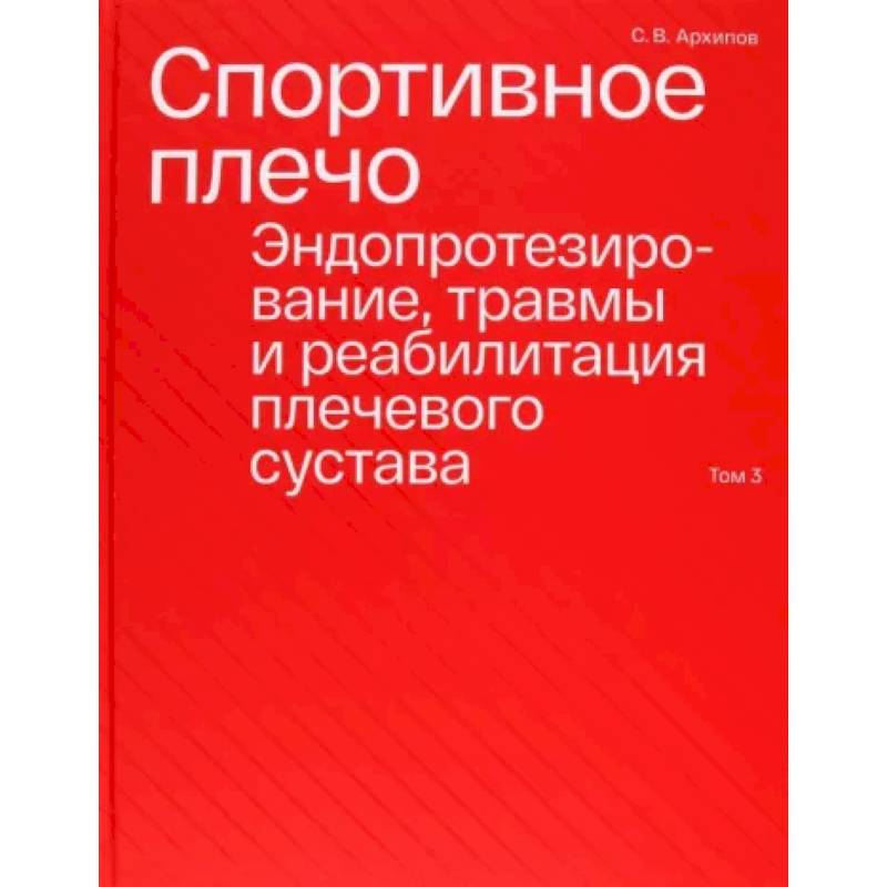Спортивное плечо. В 3-х томах. Том 3. Эндопротезирование, травмы и реабилитация плечевого сустава