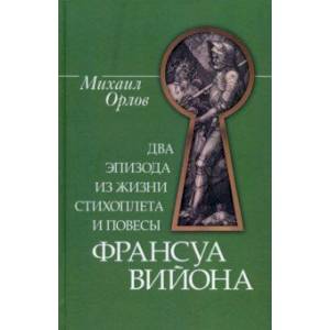 Два эпизода из жизни стихоплета и повесы Франсуа Вийона Два эпизода из жизни стихоплета и повесы Франсуа Вийона