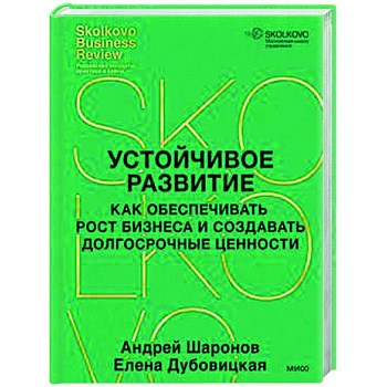 Устойчивое развитие. Как обеспечивать рост бизнеса и создавать долгосрочные ценности