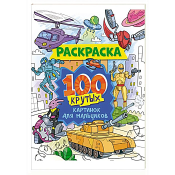 Раскраска. 100 крутых картинок для мальчиков Раскраска. 100 крутых картинок для мальчиков
