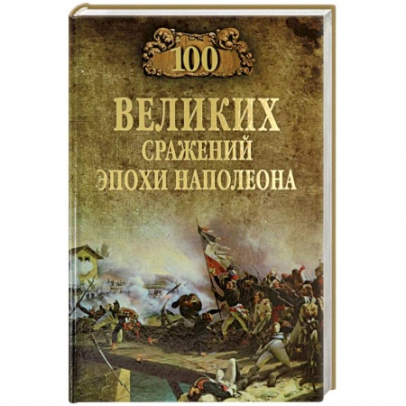 До XIX века, книга 100 великих сражений эпохи Наполеона купить по скидке