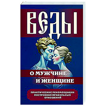 Веды о мужчине и женщине. Практические рекомендации построения правильных отношений