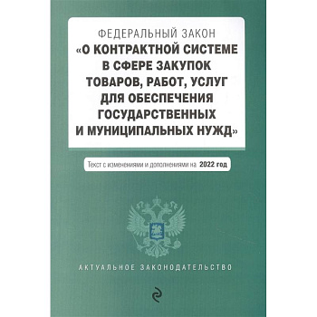 Федеральный закон 'О контрактной системе в сфере закупок товаров, работ, услуг для обеспечения государственных и муниципальных нужд'. Текст с изменениями и дополнениями на 2022 год