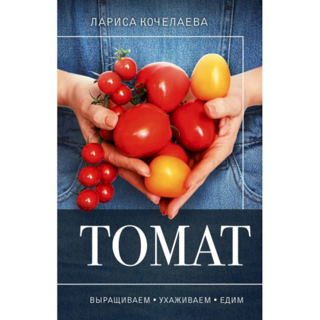 Сад, огород, цветы, дизайн участка, книга Томат. Выращиваем, ухаживаем и едим купить по скидке