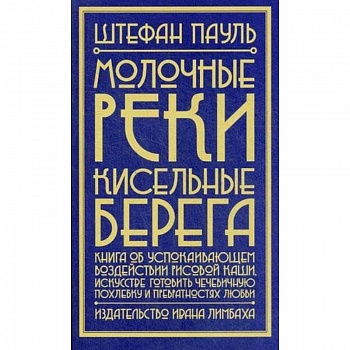 Молочные реки, кисельные берега: книга об успокаивающем воздействии рисовой каши, искусстве готовить чечевичную похлебку и превратностях любви