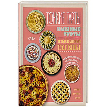Тонкие тарты. Пышные турты. Изысканные татены. 200 вегетарианских рецептов пирогов
