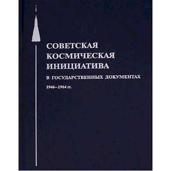 Советская космическая инициатива в государственных документах. 1946-1964 гг
