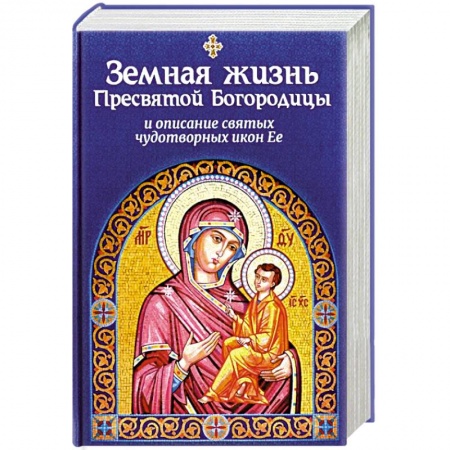 Жития святых, жизнеописания церковных деятелей, книга Земная жизнь Пресвятой Богородицы и описание святых чудотворных икон Ее купить по скидке