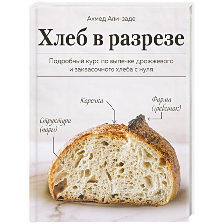 Выпечка, десерты, книга Хлеб в разрезе. Подробный курс по выпечке дрожжевого и заквасочного хлеба с нуля купить по скидке
