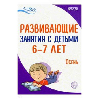 Истоки. Развивающие занятия с детьми 6-7 лет. Осень. I квартал. ФГОС ДО Истоки. Развивающие занятия с детьми 6-7 лет. Осень. I квартал. ФГОС ДО