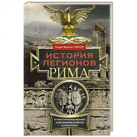 Древний Рим, книга История легионов Рима. От военной реформы Гая Мария до восхождения на престол Септимия Севера купить по скидке
