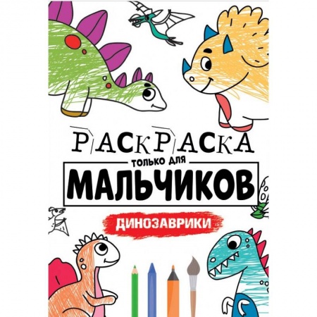 Раскраски на любой вкус, книга РАСКРАСКА ТОЛЬКО ДЛЯ МАЛЬЧИКОВ. ДИНОЗАВРИКИ купить по скидке