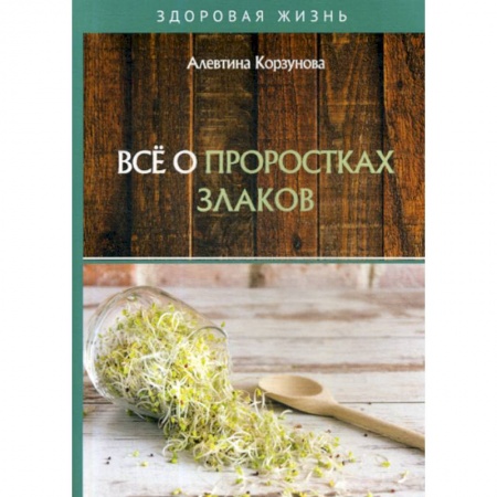 Питание при заболеваниях, книга Все о проростках злаков купить по скидке