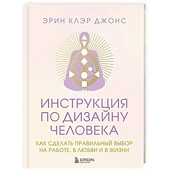 Инструкция по Дизайну Человека. Как сделать правильный выбор на работе, в любви и в жизни.