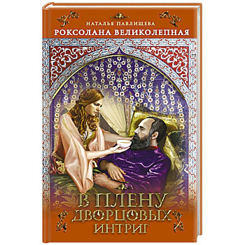 Роксолана Великолепная. В плену дворцовых интриг