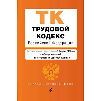 Трудовой кодекс Российской Федерации. Текст с изменениями и дополнениями на 1 февраля 2021 года