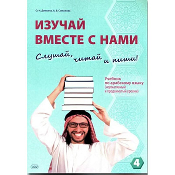 Изучай вместе с нами (Слушай, читай, пиши!): Учебник по арабскому языку (нормативный и продвинутый уровни). В 4 частях. Часть 4
