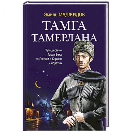 Исторический роман, книга Тамга Тамерлана. Путешествие Гасан Бека из Гянджи в Керман и обратно купить по скидке