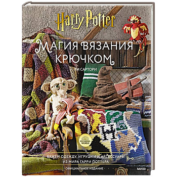 Магия вязания крючком. Вяжем одежду, игрушки и аксессуары из мира Гарри Поттера. Официальное издание