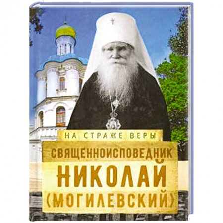 Жития русских святых, жизнеописания церковных деятелей, книга Священноисповедник Николай (Могилевский). купить по скидке