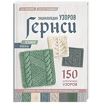 Энциклопедия узоров Гернси. Техники, проекты + 150 аутентичных узоров. Полное практическое руководство