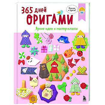 365 дней ОРИГАМИ. Яркие идеи и мастер-классы 365 дней ОРИГАМИ. Яркие идеи и мастер-классы