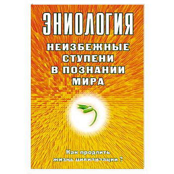 Эниология. Неизбежные ступени в познании мира. Как продлить жизнь цивилизации?