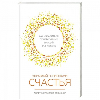 Управляй гормонами счастья. Как избавиться от негативных эмоций за 6 недель