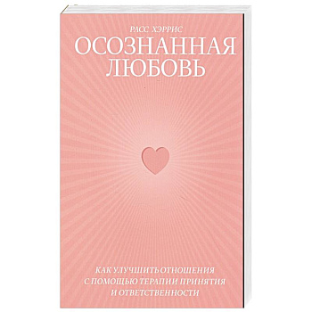 Осознанная любовь. Как улучшить отношения с помощью терапии принятия и ответственности