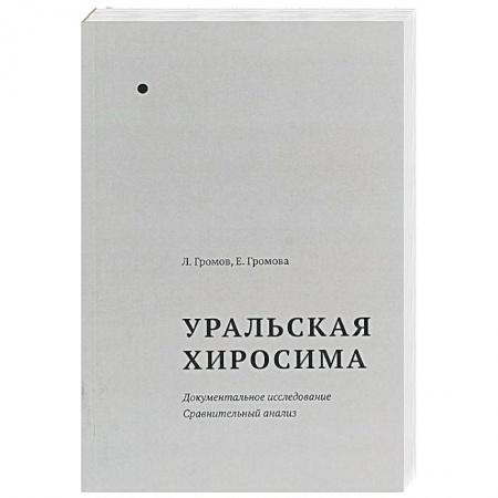 Публицистика, книга Уральская Хиросима. Документальное исследование. Сравнительный анализ купить по скидке