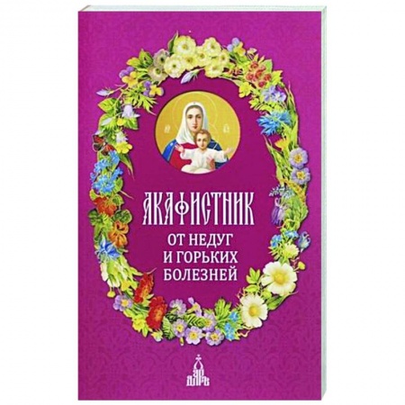 Молитвословы, акафисты, каноны, книга Акафистник. От недуг и горьких болезней купить по скидке
