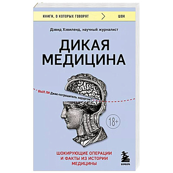 Дикая медицина. Шокирующие операции и факты из истории медицины Дикая медицина. Шокирующие операции и факты из истории медицины