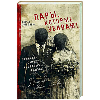 Пары, которые убивают. Хроники самых кровавых союзов