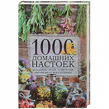 1000 домашних настоек, бальзамов, мазей, компрессов, ингаляций от всех болезней