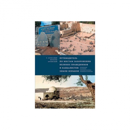 Религии мира, книга Путеводитель по местам захоронения великих праведников и каббалистов земли Израиля купить по скидке