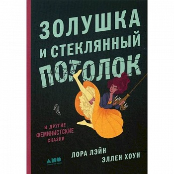 Золушка и стеклянный потолок: и другие феминистские сказки Золушка и стеклянный потолок: и другие феминистские сказки