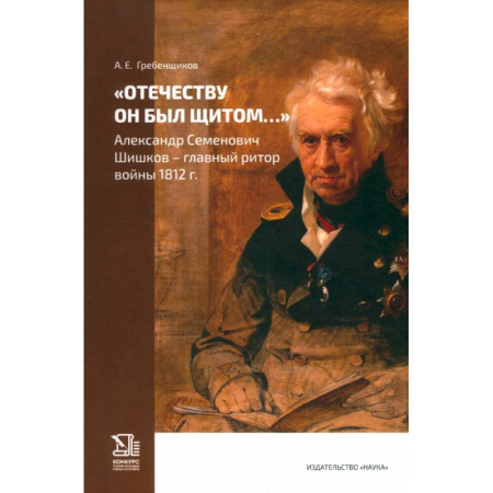 Мемуары, биографии исторических личностей, книга Отечеству он был щитом... Александр Семенович Шишков - главный ритор войны 1812 г. купить по скидке