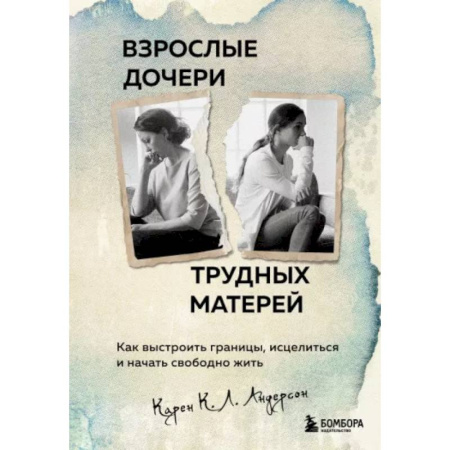 Психологическая практика, книга Взрослые дочери трудных матерей. Как выстроить границы, исцелиться и начать свободно жить купить по скидке
