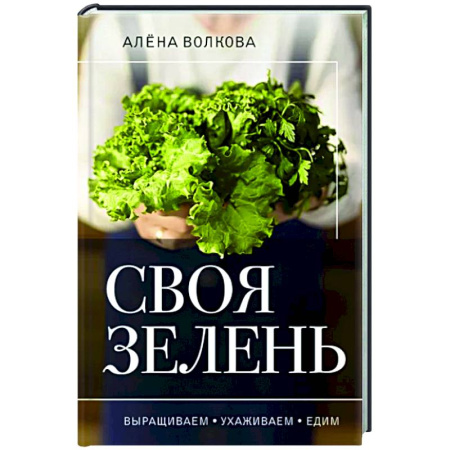 Овощные культуры. Грибы, книга Своя зелень. Выращиваем, ухаживаем и едим купить по скидке