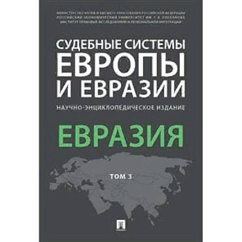 Судебные системы Европы и Евразии. Научно-энциклопедическое издание в 3-х томах. Том 3. Евразия