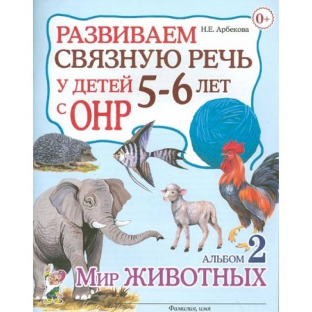 Общие работы по дошкольному обучению, книга Развиваем связную речь у детей 5-6 лет с ОНР. Альбом 2. Мир животных. Арбекова Н.Е. купить по скидке