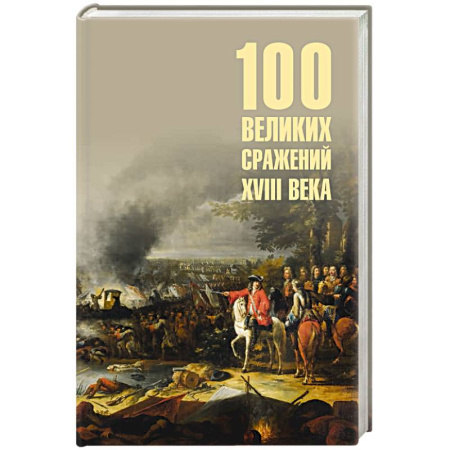 До XIX века, книга 100 великих сражений XVIII века купить по скидке