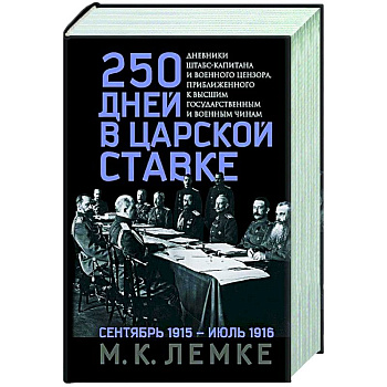 250 дней в царской Ставке. Дневники штабс-капитана и военного цензора, приближенного к высшим государственным и военным чинам